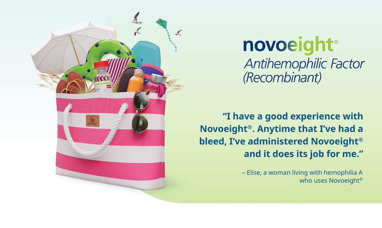 Logo for Novoeight® Antihemophilic Factor (Recombinant) alongside a striped pink purse filled with a Novoeight® vial and various beach items, including sandals, sunscreen, sunglasses, beach chair, and umbrella. A patient quote reads: ‘I have a good experience with Novoeight®. Anytime that I’ve had a bleed, I’ve administered Novoeight® and it does its job for me.’ Text under the quote reads: ‘Elise, a woman living with hemophilia A who uses Novoeight®’