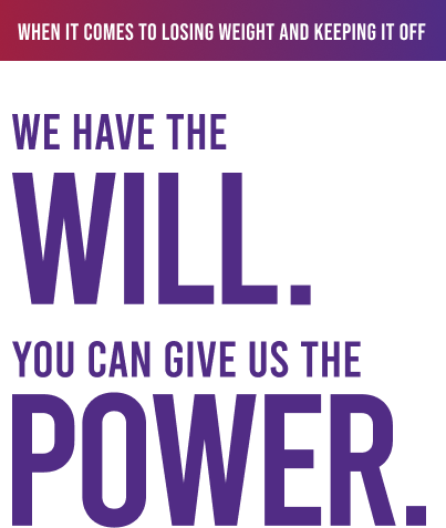 When it comes to losing weight and keeping it off, we have the will. You can give us the power.