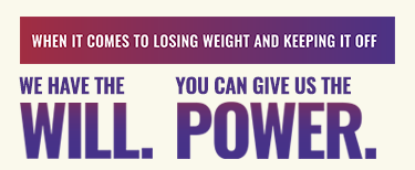 When it comes to losing weight and keeping it off, we have the will. You can give us the power.